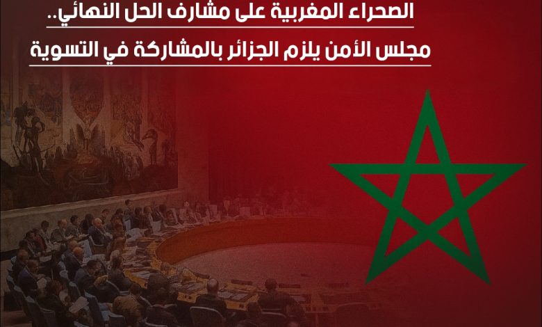 الصحراء المغربية على مشارف الحل النهائي.. مجلس الأمن يُلزم الجزائر بالمشاركة في التسوية